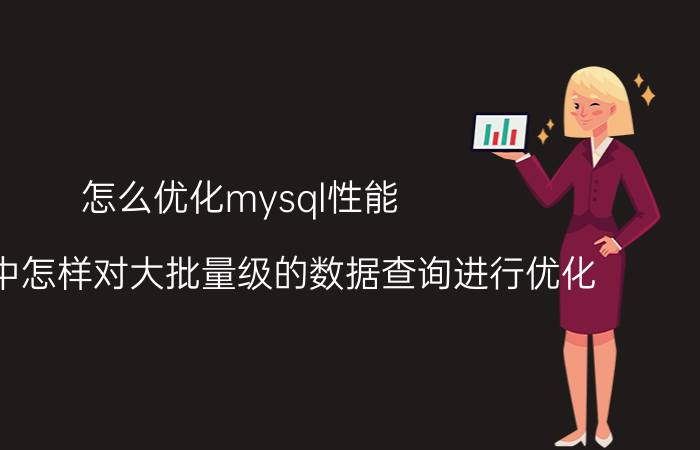 怎么优化mysql性能 mysql中怎样对大批量级的数据查询进行优化？